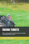 Raising Turkeys: The complete guide to raising turkeys from breeds to disease and their control