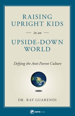 Raising Upright Kids: In an Upside-Down World - Guarendi, Ray, Dr.