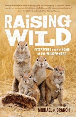 Raising Wild: Dispatches from a Home in the Wilderness - Branch, Michael P