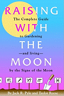 Raising with the Moon -- The Complete Guide to Gardening and Living by the Signs of the Moon