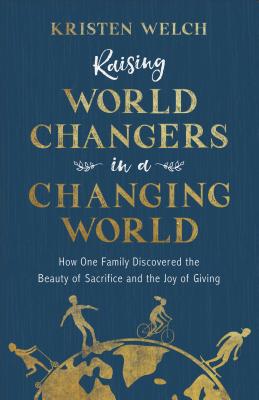 Raising World Changers in a Changing World - Welch, Kristen (Preface by)