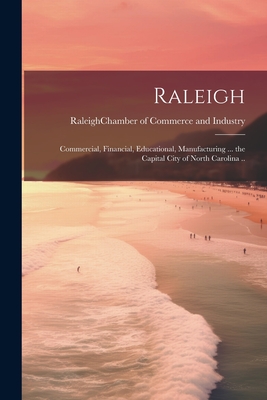 Raleigh; Commercial, Financial, Educational, Manufacturing ... the Capital City of North Carolina .. - Raleigh (N C ) Chamber of Commerce and (Creator)