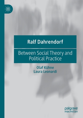 Ralf Dahrendorf: Between Social Theory and Political Practice - Khne, Olaf, and Leonardi, Laura