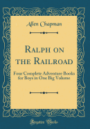 Ralph on the Railroad: Four Complete Adventure Books for Boys in One Big Volume (Classic Reprint)