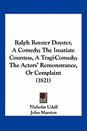 Ralph Royster Doyster, A Comedy; The Insatiate Countess, A Tragi-Comedy; The Actors' Remonstrance, Or Complaint (1821)