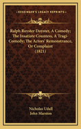 Ralph Royster Doyster, a Comedy; The Insatiate Countess, a Tragi-Comedy; The Actors' Remonstrance, or Complaint (1821)