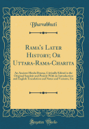 Rama's Later History; Or Uttara-Rama-Charita: An Ancient Hindu Drama, Critically Edited in the Original Sanskrit and Prakrit with an Introduction and English Translation and Notes and Variants, Etc (Classic Reprint)