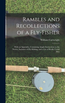 Rambles and Recollections of a Fly-Fisher: With an Appendix, Containing Ample Instructions to the Novice, Inclusive of Fly-Making, and a List of Really Useful Flies - Cartwright, William