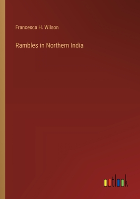 Rambles in Northern India - Wilson, Francesca H