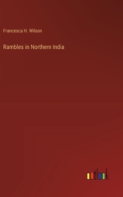 Rambles in Northern India - Wilson, Francesca H