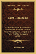 Rambles In Rome: An Archaeological And Historical Guide To The Museums, Galleries, Villas, Churches, And Antiquities Of Rome And The Campagna