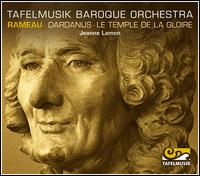 Rameau: Dardanus; Le Temple de la Gloire (Orchestral Suites) - Tafelmusik Baroque Orchestra; Jeanne Lamon (conductor)