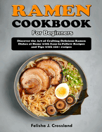 Ramen Cookbook for Beginners: Discover the Art of Crafting Delicious Ramen Dishes at Home with Easy-to-Follow Recipes and Tips with 100+ recipes