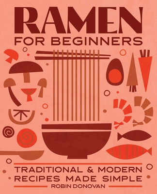 Ramen for Beginners: Traditional and Modern Recipes Made Simple - Donovan, Robin