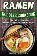 Ramen Noodles Cookbook: The Top 50 Delicious Ramen Recipes to Cook at Home