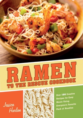 Ramen to the Rescue Cookbook: Over 100 Creative Recipes for Easy Meals Using Everyone's Favorite Pack of Noodles - Harlan, Jessica