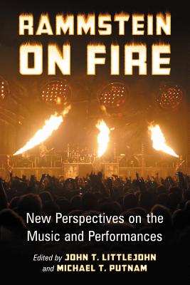 Rammstein on Fire: New Perspectives on the Music and Performances - Littlejohn, John T. (Editor), and Putnam, Michael T. (Editor)
