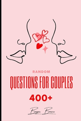 Random Questions for Couples: 400+ Questions to Help You Draw Closer Together and Connect on A Deeper Level with Your Partner Have Fun with These Uncommon Questions for Couples - Bruce, Bryan