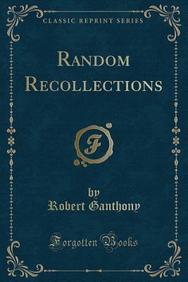 Random Recollections (Classic Reprint) - Ganthony, Robert