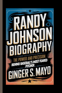 Randy Johnson Biography: The Power and Precision Behind Baseball's Most Feared Pitcher