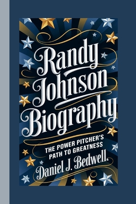 Randy Johnson Biography: The Power Pitcher's Path to Greatness - J Bedwell, Daniel