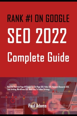 Rank #1 on Google: SEO 2022 Complete Guide: Rank On The First Page Of Google For On-Page SEO, Video SEO, Keyword Research SEO, Link Building, WordPress SEO With Easy To Follow Strategy. - Adams, Paul