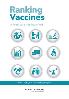 Ranking Vaccines: A Prioritization Software Tool: Phase II: Prototype of a Decision-Support System - Institute of Medicine, and Board on Global Health, and Board on Population Health and Public Health Practice
