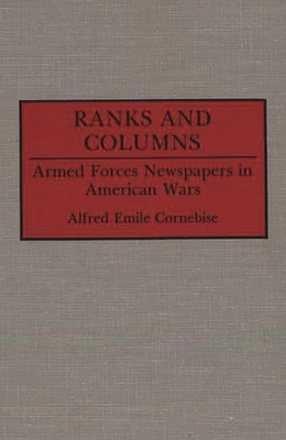 Ranks and Columns: Armed Forces Newspapers in American Wars - Cornebise, Alfred Emile