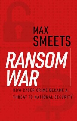 Ransom War: How Cyber Crime Became a Threat to National Security - Smeets, Max