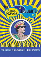 Rants Raves and Thoughts of Moammer Khadafy: The Dictator in His Own Words and Those of Others