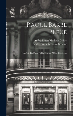 Raoul Barbe Bleue: Com?die En Prose Et En 3 Actes, M?l?e d'Ariettes - Gr?try, Andr? Ernest Modeste, and Sedaine, Andr? Ernest Modeste