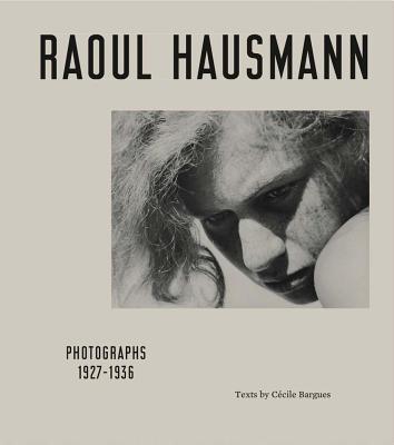 Raoul Hausmann: Photographs 1927 - 1936 - Bargues, Cecile (Text by), and Barriet, David (Editor), and Benassayag, David (Editor)