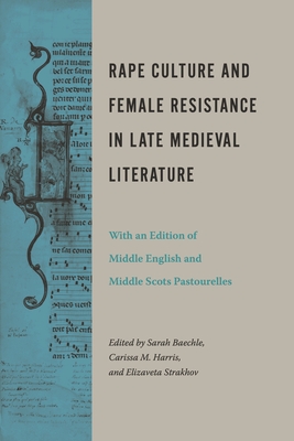 Rape Culture and Female Resistance in Late Medieval Literature: With an Edition of Middle English and Middle Scots Pastourelles - Baechle, Sarah (Editor), and Harris, Carissa M (Editor), and Strakhov, Elizaveta (Editor)