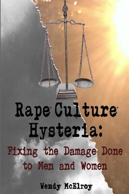 Rape Culture Hysteria: Fixing the Damage Done to Men and Women - McElroy, Wendy