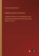 Raphal, peintre de portraits: Fragments d'histoire et d'iconographie sur les personnages reprsents dans les portraits de Raphael - Tome 2