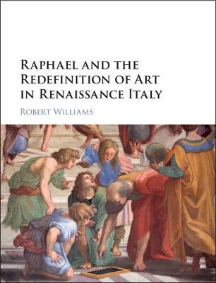 Raphael and the Redefinition of Art in Renaissance Italy - Williams, Robert, Edd