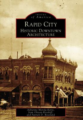 Rapid City: Historic Downtown Architecture - Merola Kerst, Adrienne, and Oleson-Kessloff, Jean, and Roseland, Patrick D