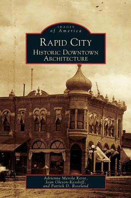 Rapid City: Historic Downtown Architecture - Kerst, Adirenne Merola, and Roseland, Patrick D, and Oleson-Kessloff, Jean