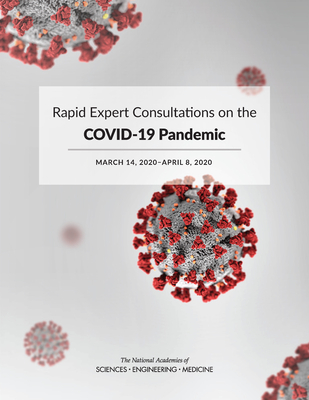 Rapid Expert Consultations on the Covid-19 Pandemic: March 14, 2020-April 8, 2020 - National Academies of Sciences Engineering and Medicine