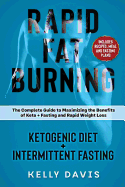 Rapid Fat Burning: Ketogenic Diet + Intermittent Fasting: The Complete Guide to Maximizing the Benefits of Keto + Fasting and Rapid Weight Loss