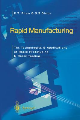 Rapid Manufacturing: The Technologies and Applications of Rapid Prototyping and Rapid Tooling - Pham, Duc, and Dimov, S S