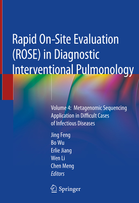 Rapid On-Site Evaluation (Rose) in Diagnostic Interventional Pulmonology: Volume 4: Metagenomic Sequencing Application in Difficult Cases of Infectious Diseases - Feng, Jing (Editor), and Wu, Bo (Editor), and Jiang, Erlie (Editor)