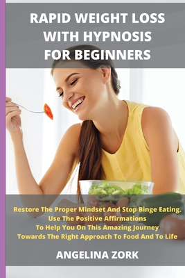 Rapid Weight Loss with Hypnosis for Beginners: Restore The Proper Mindset And Stop Binge Eating. Use The Positive Affirmations To Help You On This Amazing Journey Towards The Right Approach To Food And To Life - Zork, Angelina