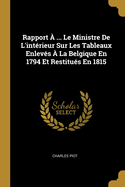 Rapport a ... Le Ministre de L'Interieur Sur Les Tableaux Enleves a la Belgique En 1794 Et Restitues En 1815