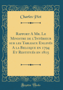 Rapport a Mr. Le Ministre de L'Int'rieur Sur Les Tableaux Enlev's a la Belgique En 1794 Et Restitu's En 1815 (Classic Reprint)