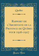 Rapport de l'Archiviste de la Province de Qubec Pour 1926-1927 (Classic Reprint)