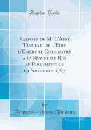 Rapport de M. l'Abb? Tandeau, de l'Edit d'Emprunt Enregistr? ? La S?ance Du Roi Au Parlement, Le 19 Novembre 1787 (Classic Reprint)