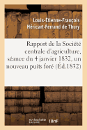 Rapport Fait a la Societe Centrale D'Agriculture, Seance Du 4 Janvier 1832, Un Nouveau Puits Fore