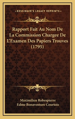 Rapport Fait Au Nom de La Commission Chargee de L'Examen Des Papiers Trouves (1795) - Robespierre, Maximilien, and Courtois, Edme Bonaventure