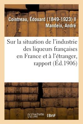 Rapport Sp?cial Sur La Situation de l'Industrie Des Liqueurs Fran?aises En France Et ? l'?tranger - Cointreau, ?douard